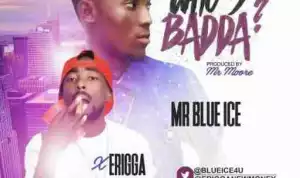 Erigga - Who’s Badda? Ft. Mr Blue Ice